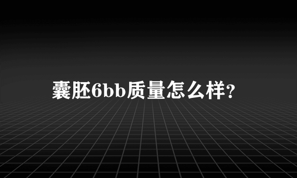 囊胚6bb质量怎么样？