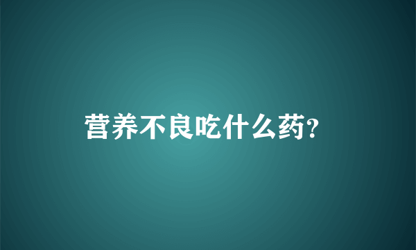 营养不良吃什么药？