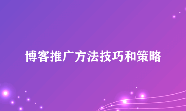 博客推广方法技巧和策略