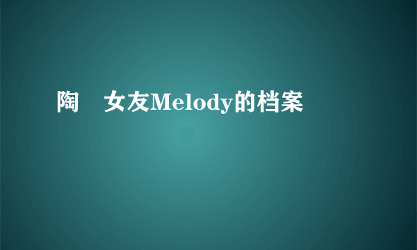 陶喆女友Melody的档案