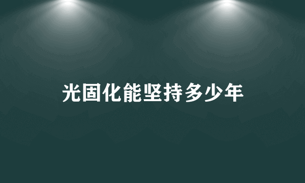 光固化能坚持多少年