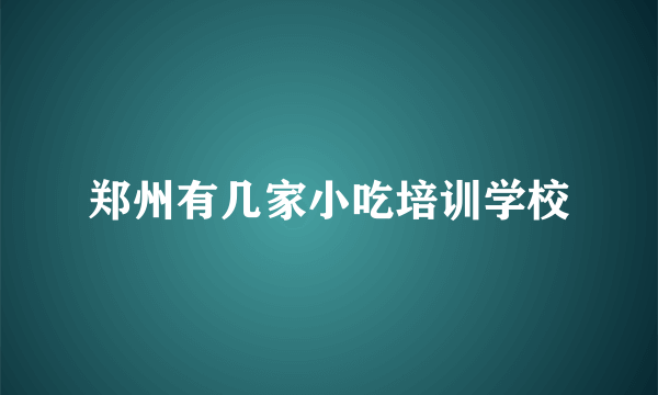 郑州有几家小吃培训学校