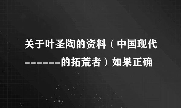 关于叶圣陶的资料（中国现代------的拓荒者）如果正确