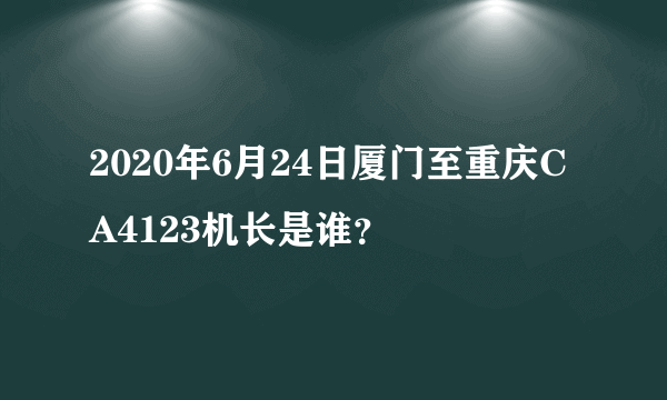 2020年6月24日厦门至重庆CA4123机长是谁？