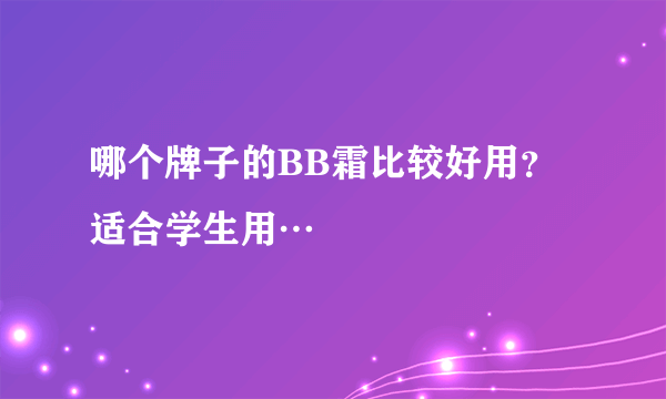 哪个牌子的BB霜比较好用？适合学生用…