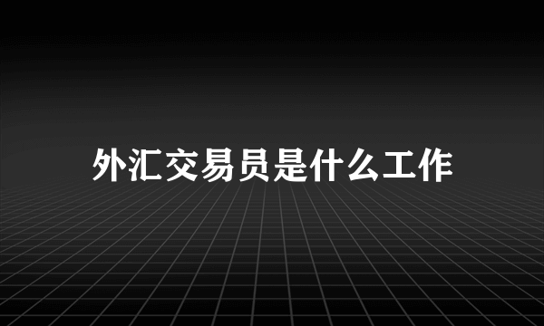 外汇交易员是什么工作