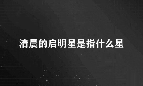 清晨的启明星是指什么星