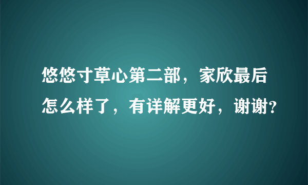 悠悠寸草心第二部，家欣最后怎么样了，有详解更好，谢谢？