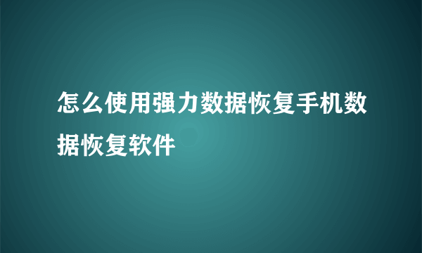 怎么使用强力数据恢复手机数据恢复软件