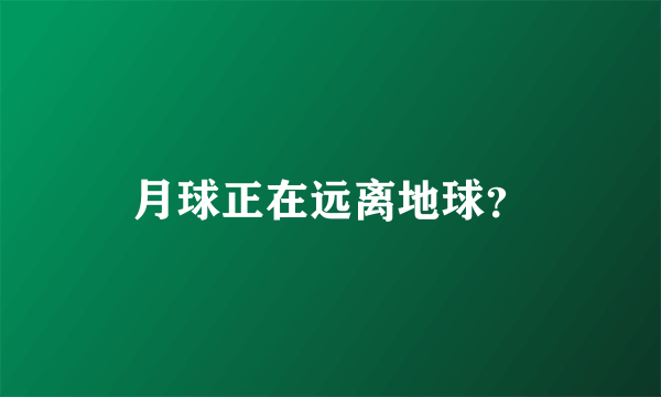 月球正在远离地球？