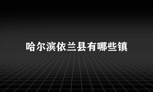 哈尔滨依兰县有哪些镇