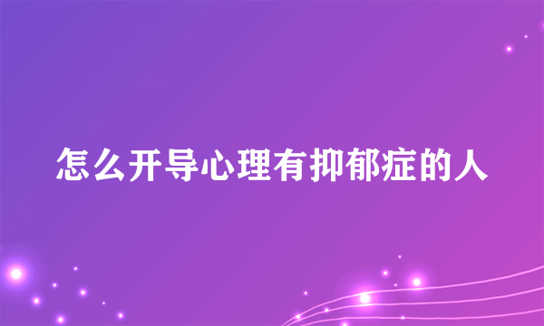 怎么开导心理有抑郁症的人