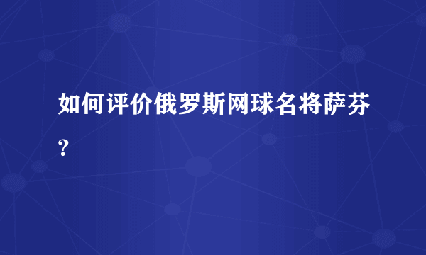 如何评价俄罗斯网球名将萨芬？