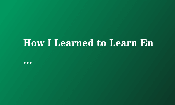 How I Learned to Learn English 课文