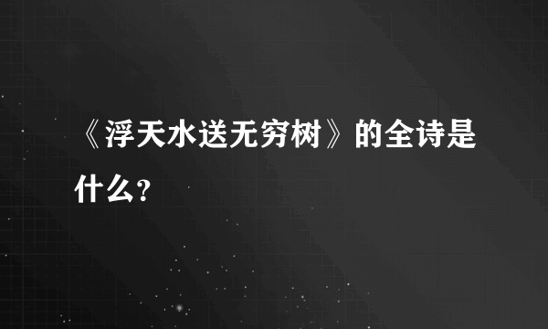 《浮天水送无穷树》的全诗是什么？