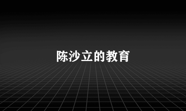 陈沙立的教育