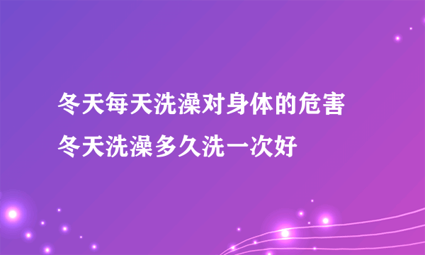 冬天每天洗澡对身体的危害 冬天洗澡多久洗一次好