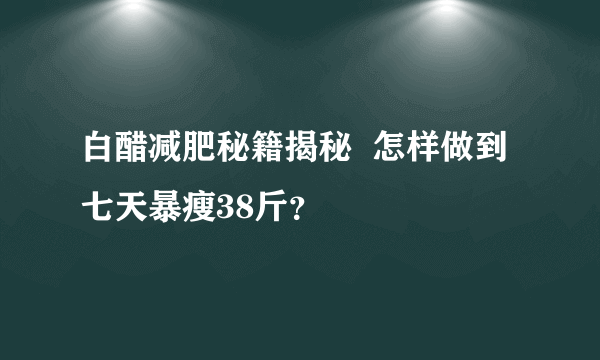 白醋减肥秘籍揭秘  怎样做到七天暴瘦38斤？