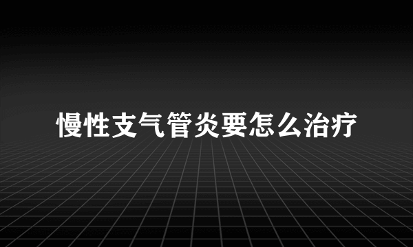 慢性支气管炎要怎么治疗