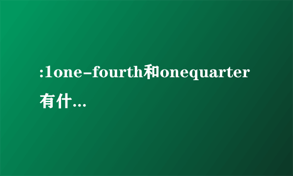 :1one-fourth和onequarter有什么区别？