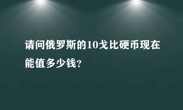 请问俄罗斯的10戈比硬币现在能值多少钱？