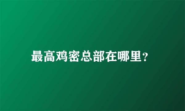 最高鸡密总部在哪里？