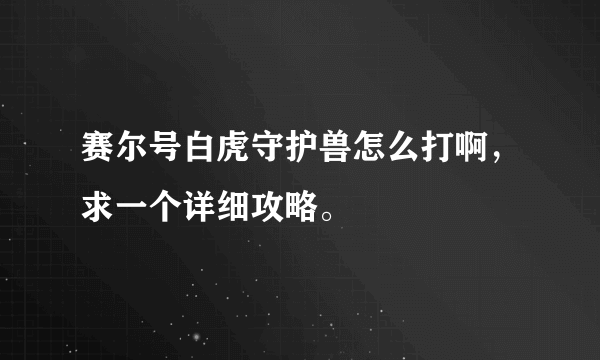 赛尔号白虎守护兽怎么打啊，求一个详细攻略。