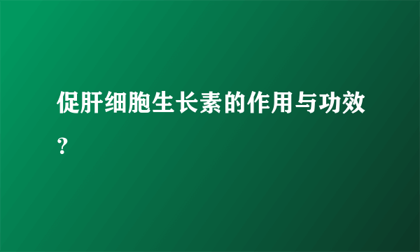 促肝细胞生长素的作用与功效？