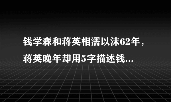 钱学森和蒋英相濡以沫62年，蒋英晚年却用5字描述钱老，让人心酸