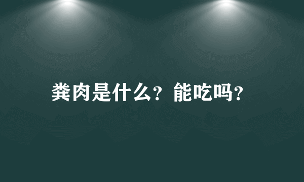 粪肉是什么？能吃吗？