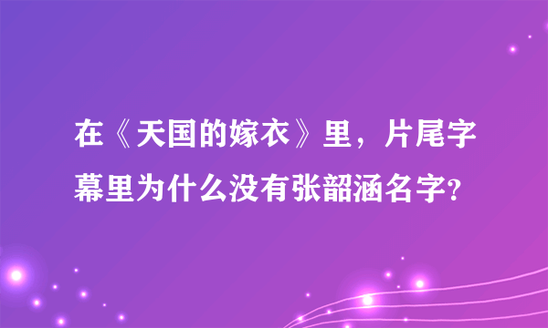 在《天国的嫁衣》里，片尾字幕里为什么没有张韶涵名字？