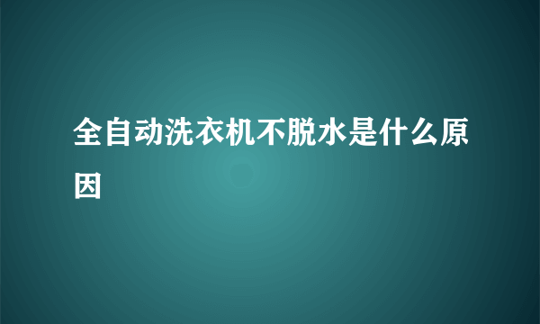 全自动洗衣机不脱水是什么原因