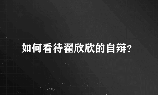 如何看待翟欣欣的自辩？