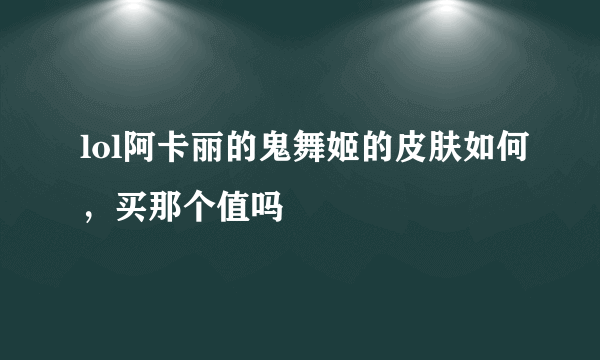 lol阿卡丽的鬼舞姬的皮肤如何，买那个值吗