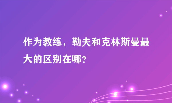 作为教练，勒夫和克林斯曼最大的区别在哪？