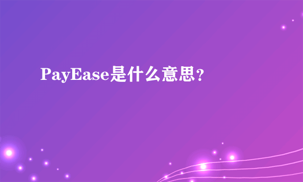 PayEase是什么意思？