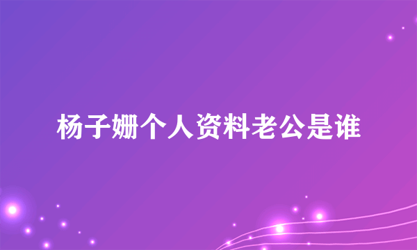 杨子姗个人资料老公是谁