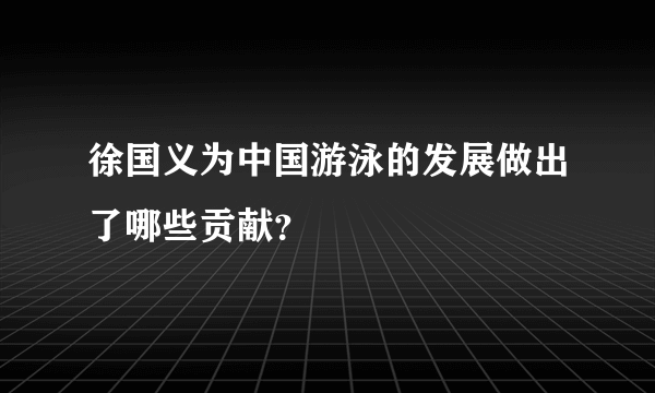 徐国义为中国游泳的发展做出了哪些贡献？