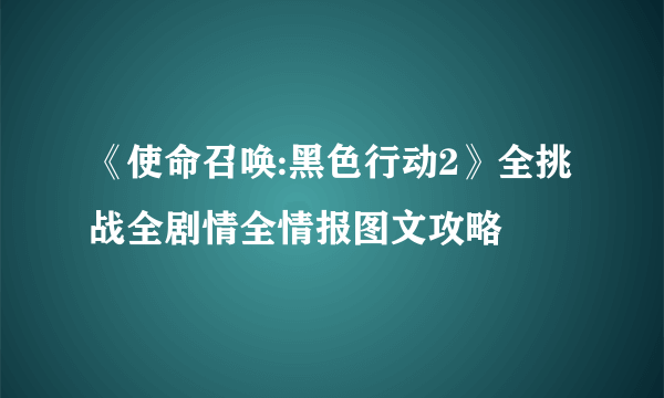 《使命召唤:黑色行动2》全挑战全剧情全情报图文攻略