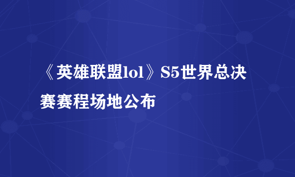 《英雄联盟lol》S5世界总决赛赛程场地公布