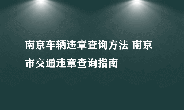 南京车辆违章查询方法 南京市交通违章查询指南