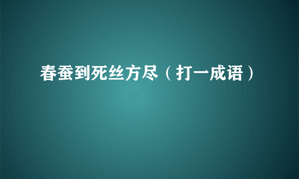 春蚕到死丝方尽（打一成语）