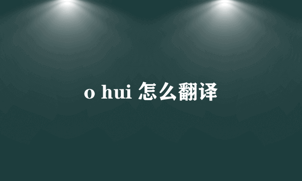 o hui 怎么翻译