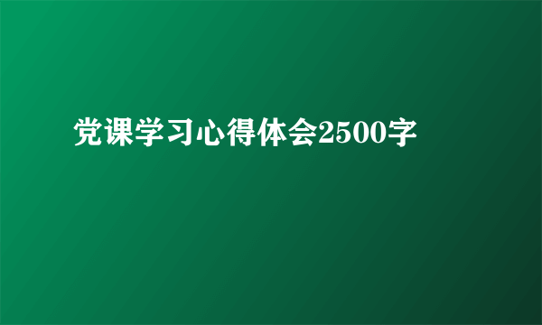 党课学习心得体会2500字