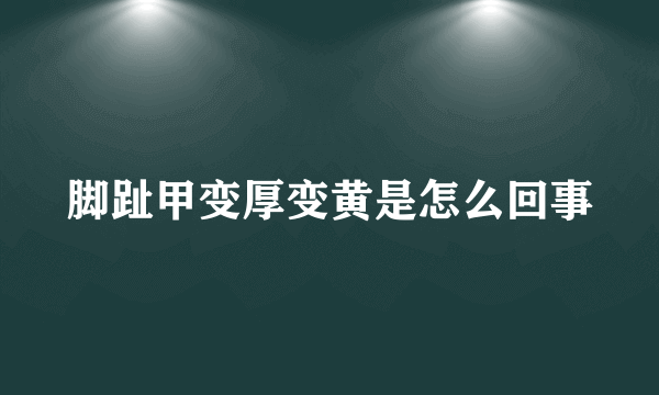 脚趾甲变厚变黄是怎么回事