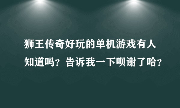 狮王传奇好玩的单机游戏有人知道吗？告诉我一下呗谢了哈？