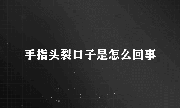 手指头裂口子是怎么回事