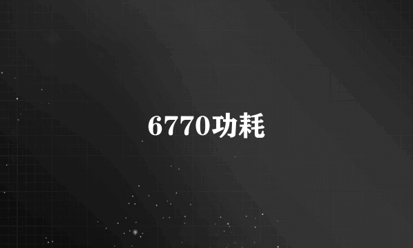 6770功耗