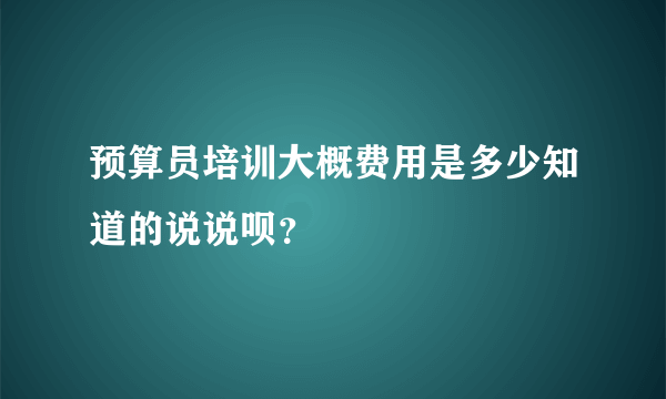 预算员培训大概费用是多少知道的说说呗？