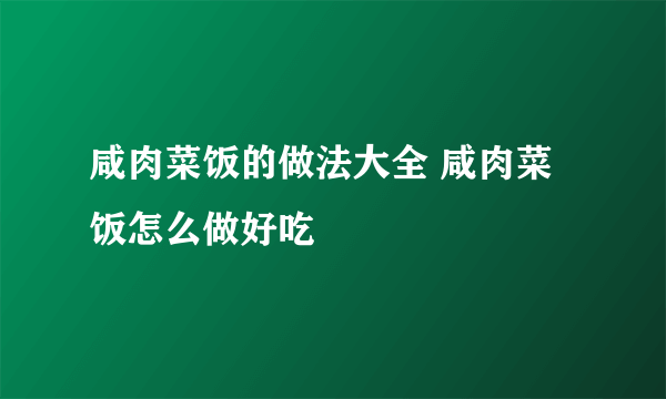 咸肉菜饭的做法大全 咸肉菜饭怎么做好吃